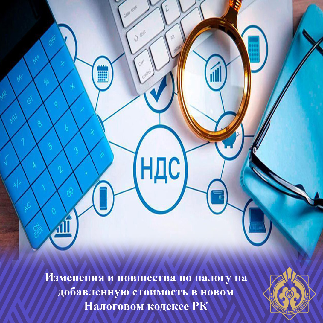 Изменения и новшества по налогу на добавленную стоимость в новом Налоговом кодексе РК