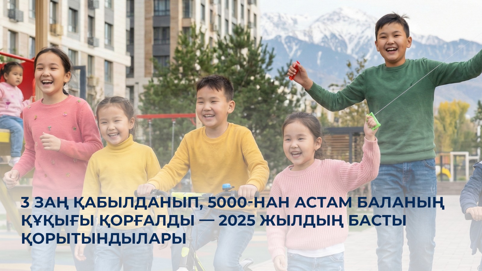 3 заң қабылданып, 5000-нан астам баланың құқығы қорғалды — 2025 жылдың басты қорытындылары