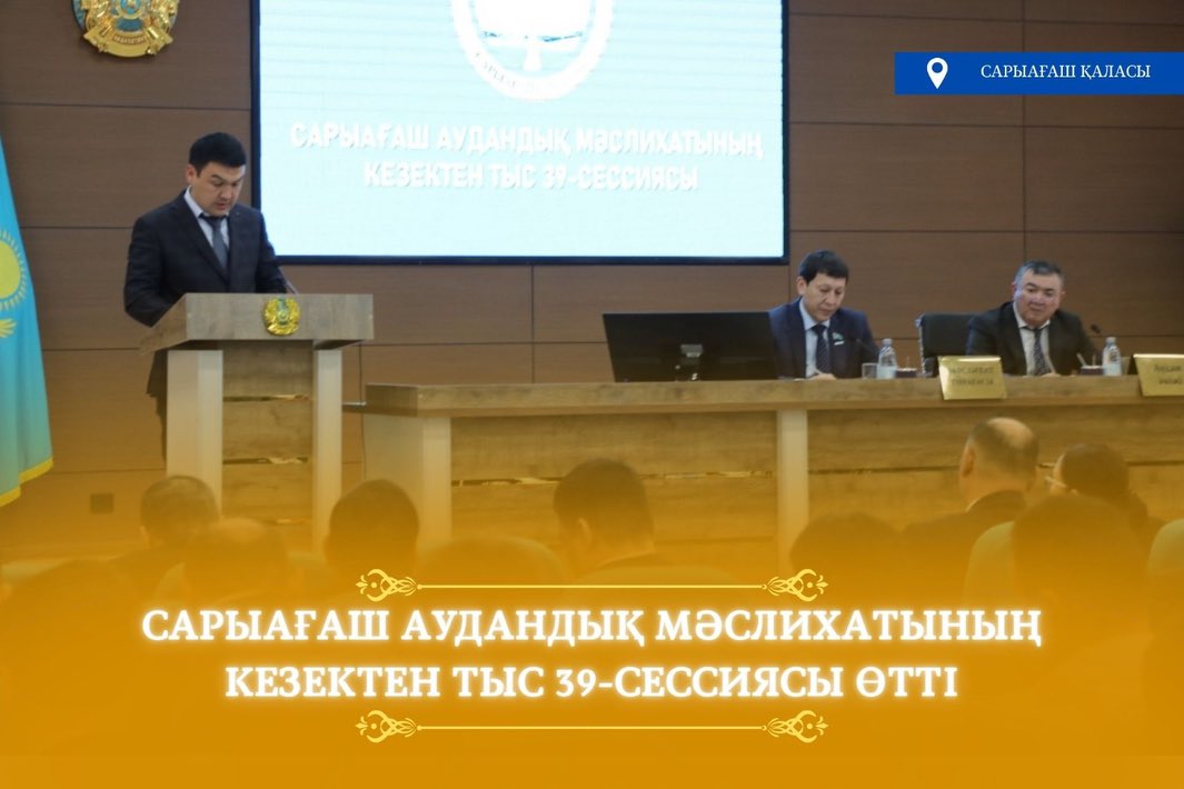САРЫАҒАШ АУДАНДЫҚ МӘСЛИХАТЫНЫҢ КЕЗЕКТЕН ТЫС 39-СЕССИЯСЫ ӨТТІ