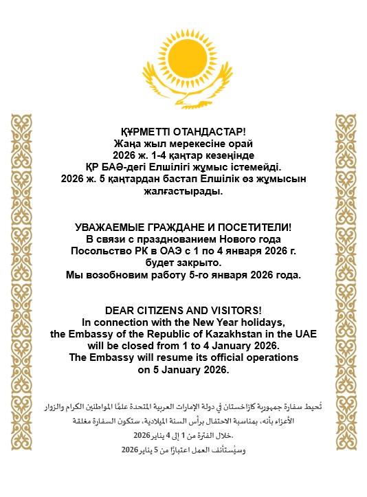 УВАЖАЕМЫЕ ГРАЖДАНЕ И ПОСЕТИТЕЛИ! В связи с празднованием Нового года Посольство РК в ОАЭ с 1 по 4 января 2026 г.  будет закрыто. Мы возобновим работу 5-го января 2026 года.