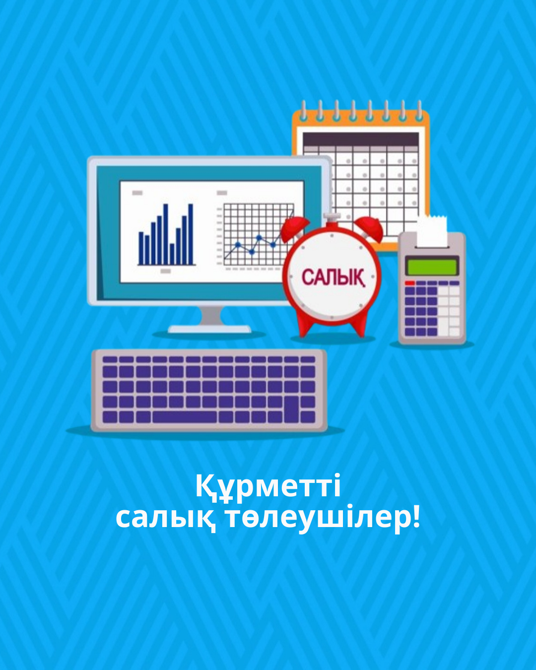 Құрметті салық төлеушілер!