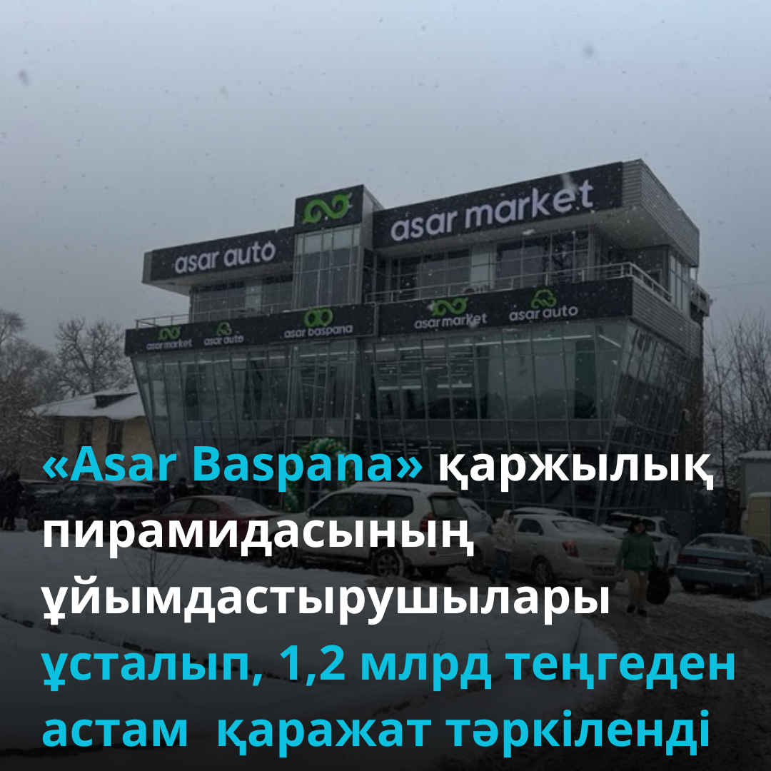 «Asar Baspana» қаржылық пирамидасының ұйымдастырушылары ұсталып, 1,2 млрд теңгеден астам  қаражат тәркіленді