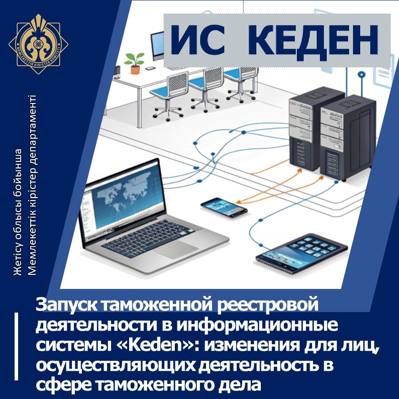Кедендік тізілім қызметін «Keden» ақпараттық жүйелеріне іске қосу: кеден сфере саласындағы қызметті жүзеге асыратын тұлғалар үшін өзгерістер