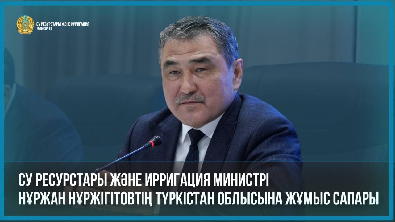 Су ресурстары және ирригация министрі Нұржан Нұржігітовтің Түркістан облысына жұмыс сапары