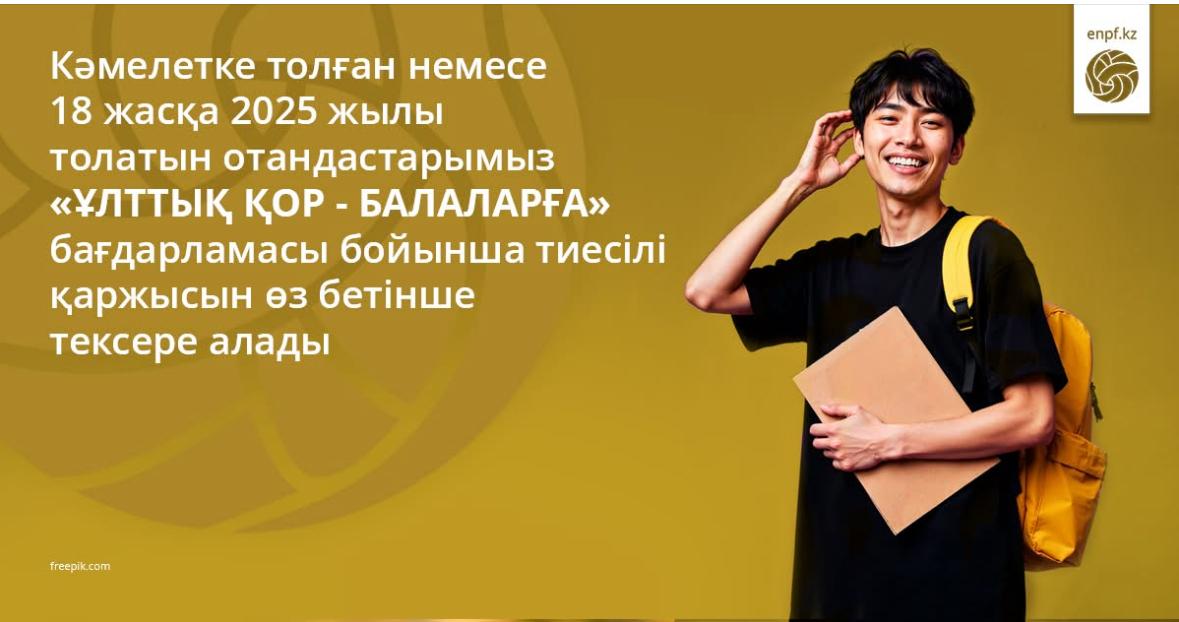 Кәмелетке толған немесе 18 жасқа 2025 жылы толатын отандастарымыз "ҰЛТТЫҚ ҚОР- БАЛАЛАРҒА" бағдарламасы бойынша тисілі қаржысын өз бетінше тексере алады