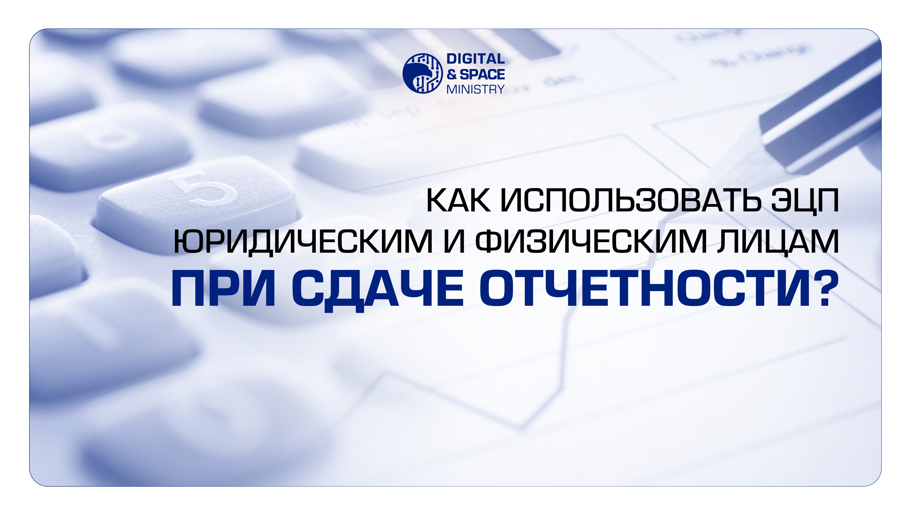 Как использовать ЭЦП юридическим и физическим лицам при сдаче отчетности?