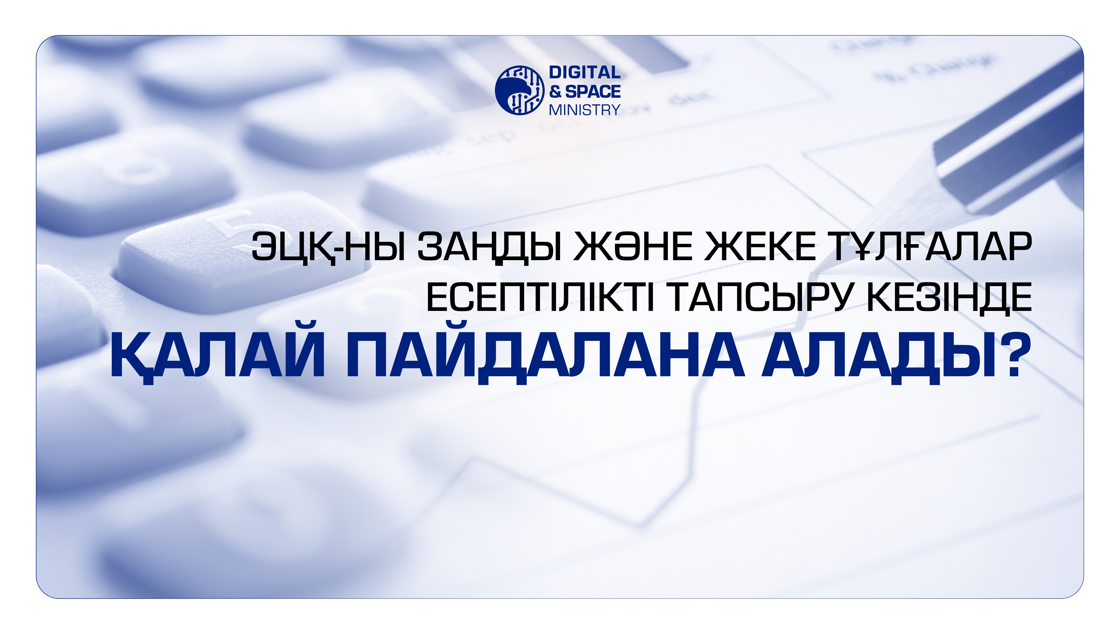 ЭЦҚ-ны заңды және жеке тұлғалар есептілікті тапсыру кезінде қалай пайдалана алады?