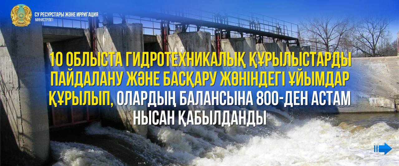 10 облыста гидротехникалық құрылыстарды пайдалану және басқару жөніндегі ұйымдар құрылып, олардың балансына 800-ден астам нысан қабылданды