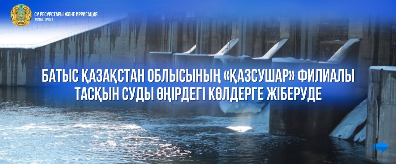 Батыс Қазақстан облысының «Қазсушар» филиалы тасқын суды өңірдегі көлдерге жіберуде