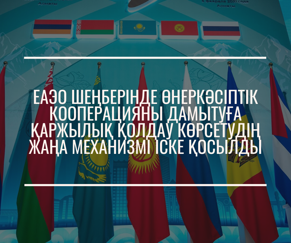 ЕАЭО шеңберінде өнеркәсіптік кооперацияны дамытуға қаржылық қолдау көрсетудің жаңа механизмі іске қосылды