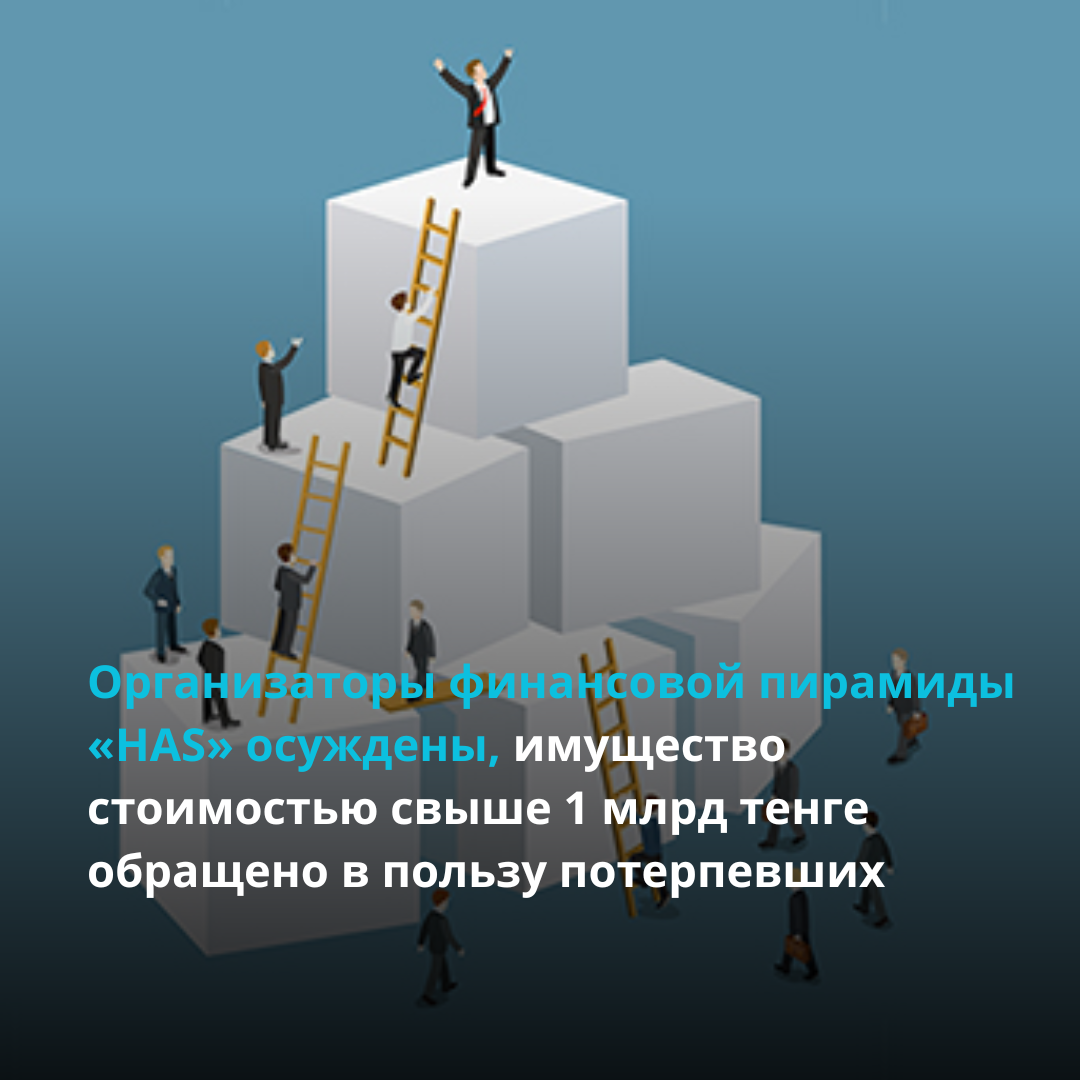 Организаторы финансовой пирамиды «HAS» осуждены, имущество стоимостью свыше 1 млрд тенге  обращено в пользу потерпевших