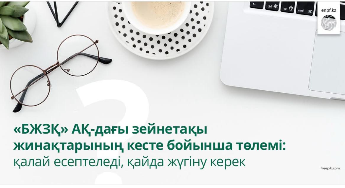 «БЖЗҚ» АҚ-дағы зейнетақы жинақтарының кесте бойынша төлемі: қалай есептеледі, қайда жүгіну керек