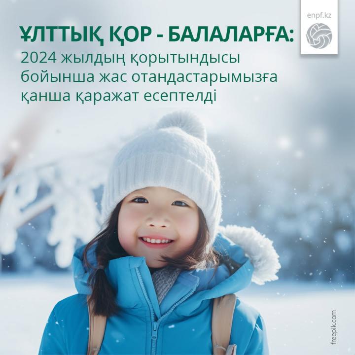 Ұлттық қор - балаларға: 2024 жылдың қорытындысы бойынша жас отандастарымызға қанша қаражат есептелді