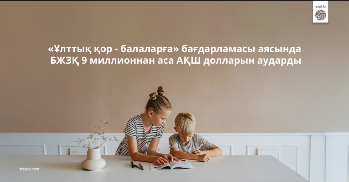 АҚПАРАТТЫҚ ХАБАРЛАМА «БЖЗҚ» АҚ «Ұлттық қор - балаларға» бағдарламасына қатысушыларға 9 млн аса АҚШ долларын аударды