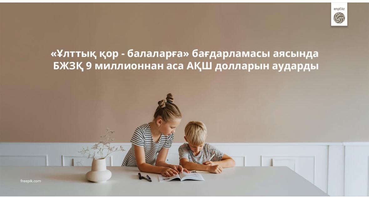 "Ұлттық қор -балаларға" бағдарламасы аясында БЖЗҚ 9 миллионнан аса АҚШ долларын аударды