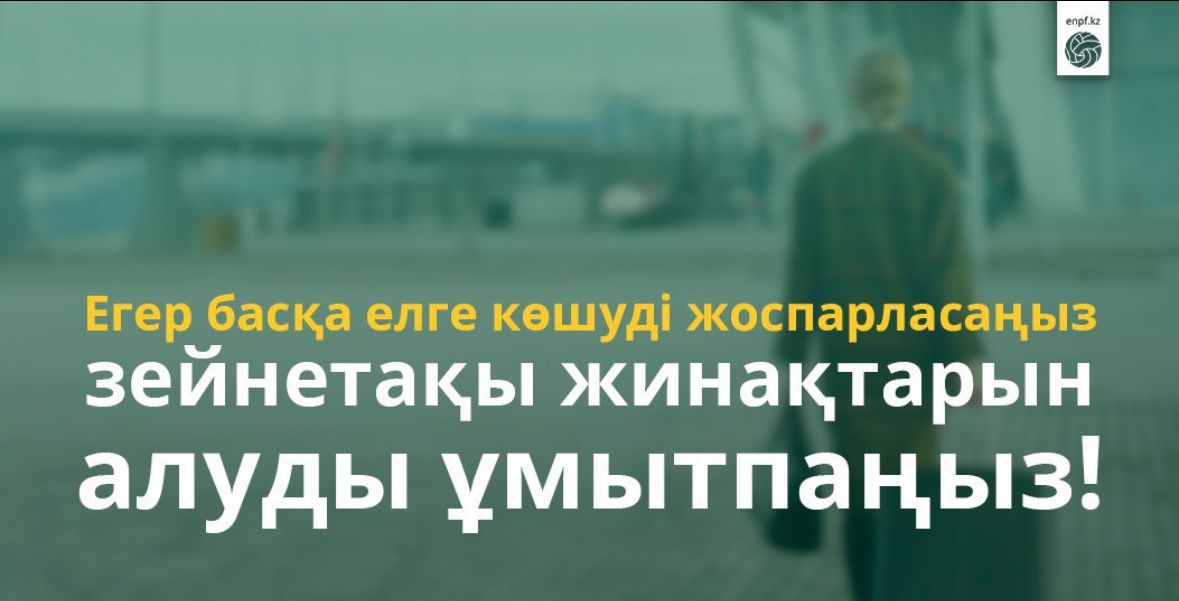 АҚПАРАТТЫҚ ХАБАРЛАМА Егер басқа елге ТТЖ кетуге бел байласаңыз – зейнетақы жинағыңызды ұмытпаңыз!