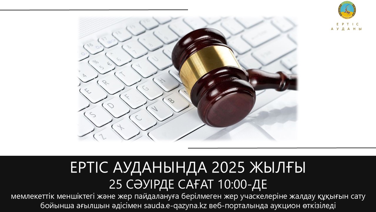 «Ертіс ауданының жер қатынастары бөлімі» ММ 2025 жылғы 25 сәуірде сағат 10:00-де электрондық аукцион өткізеді