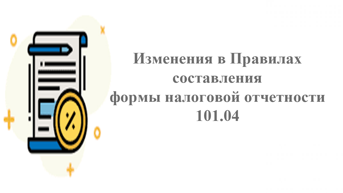 101.04 салық есептілігі нысанын жасау қағидаларындағы өзгерістер