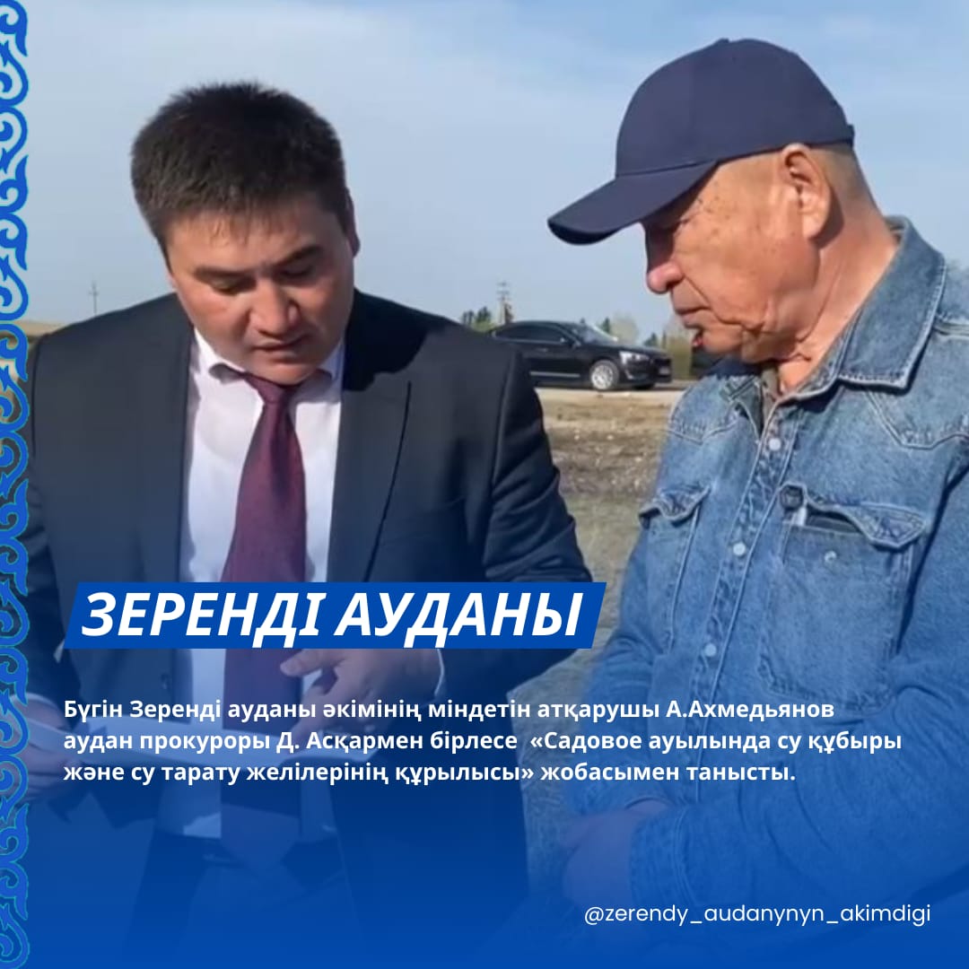 Бүгін Зеренді ауданы әкімінің міндетін атқарушы А.Ахмедьянов аудан прокуроры Д. Асқармен бірлесе «Садовое ауылында су құбыры және су тарату желілерінің құрылысы» жобасымен танысты.