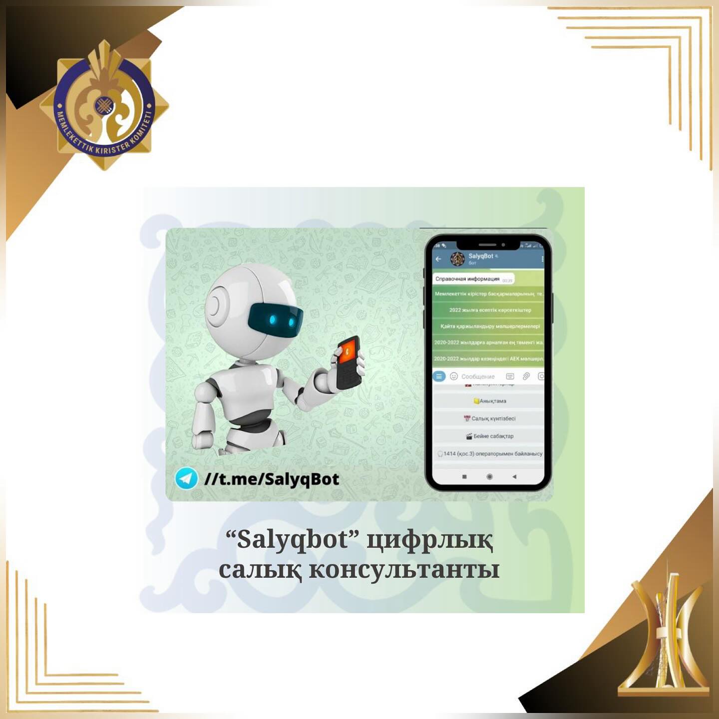 Салық және кеден мәселелерін түсіндіру бойынша жедел көмек көрсету мақсатында Мемлекеттік кірістер комитеті @Salyqbot сілтемесі бойынша Telegram-да Чат-ботты іске асырды.