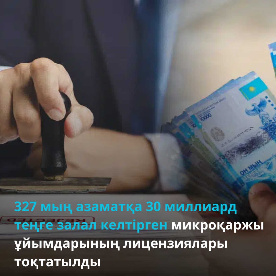 327 мың азаматқа 30 миллиард теңге залал келтірген микроқаржы ұйымдарының лицензиялары тоқтатылды