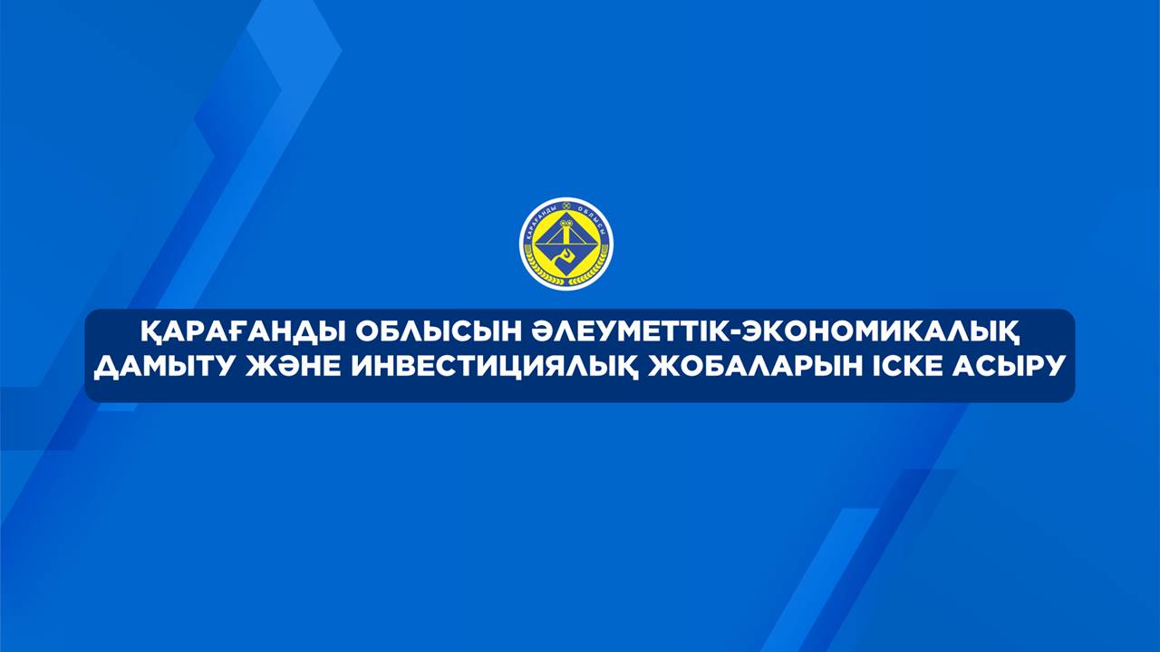 Қарағанды облысын әлеуметтік-экономикалық дамыту және инвестициялық жобаларды іске асыру