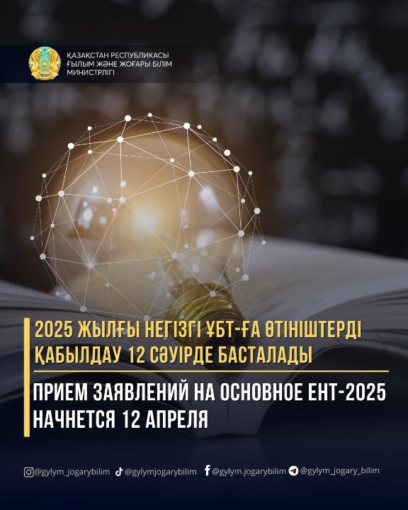 НЕГІЗГІ ҰБТ-2025-КЕ ӨТІНІШТЕРДІ ҚАБЫЛДАУ 12 СӘУІРДЕ БАСТАЛАДЫ / ПРИЕМ ЗАЯВЛЕНИЙ НА ОСНОВНОЕ ЕНТ-2025 НАЧНЕТСЯ 12 АПРЕЛЯ