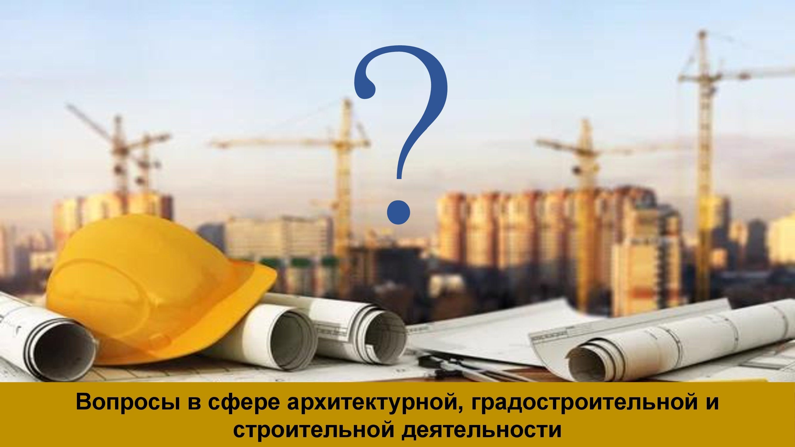 Вопросы в сфере архитектурной, градостроительной и строительной деятельности