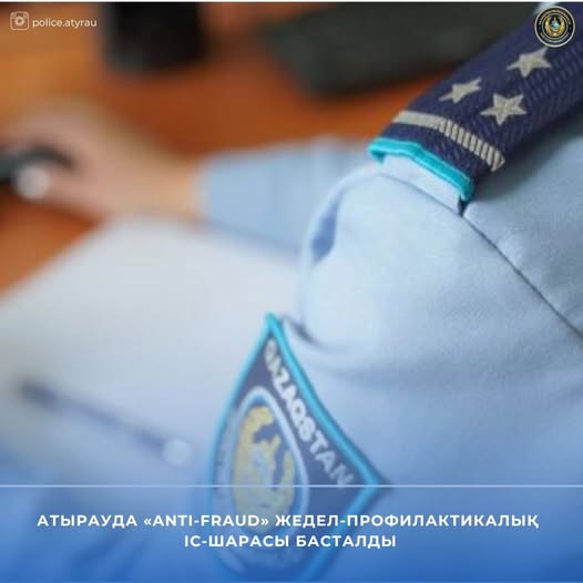 Атырауда «Anti-fraud» жедел-профилактикалық іс-шарасы басталды