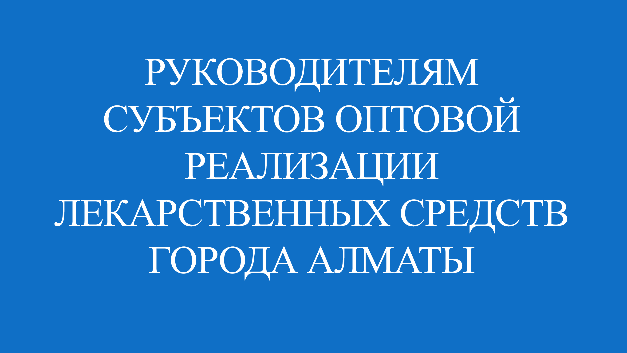 РУКОВОДИТЕЛЯМ СУБЪЕКТОВ ОПТОВОЙ РЕАЛИЗАЦИИ ЛЕКАРСТВЕННЫХ СРЕДСТВ ГОРОДА АЛМАТЫ