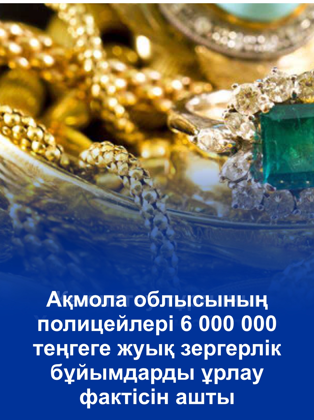 Ақмола облысының полицейлері 6 000 000 теңгеге жуық зергерлік бұйымдарды ұрлау фактісін ашты