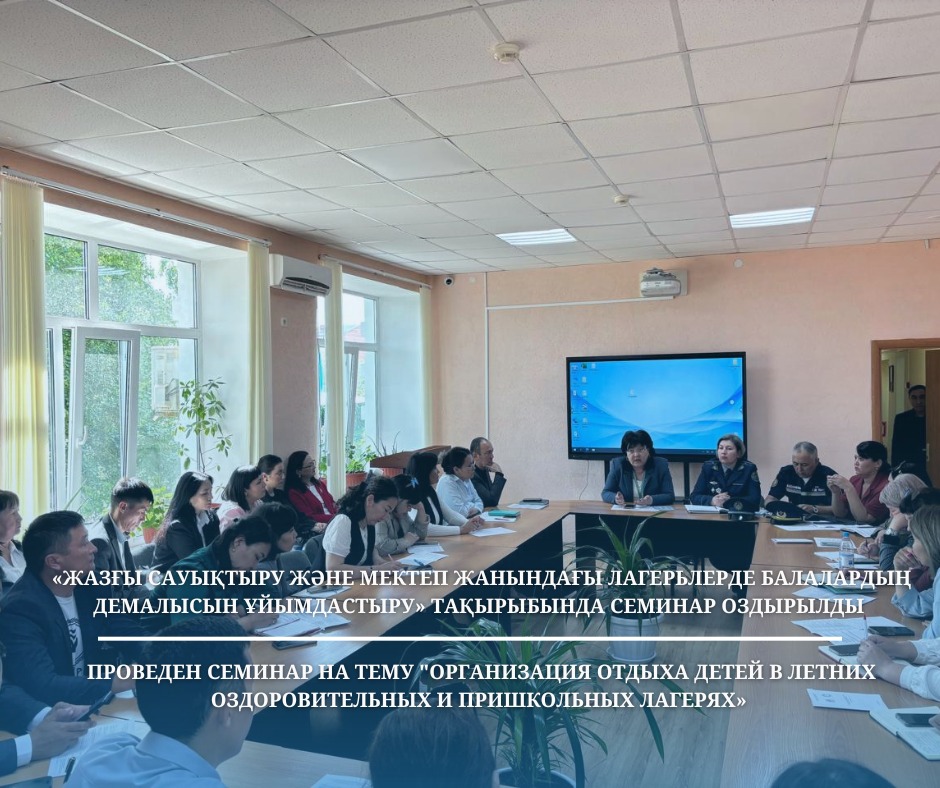 «Жазғы сауықтыру және мектеп жанындағы лагерьлерде балалардың демалысын ұйымдастыру» тақырыбында семинар оздырылды