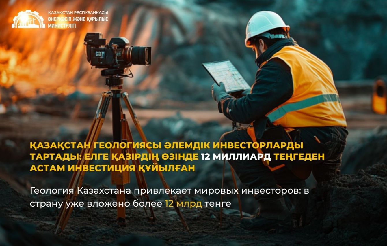 Геология Казахстана привлекает мировых инвесторов: в страну уже вложено более 12 млрд тенге