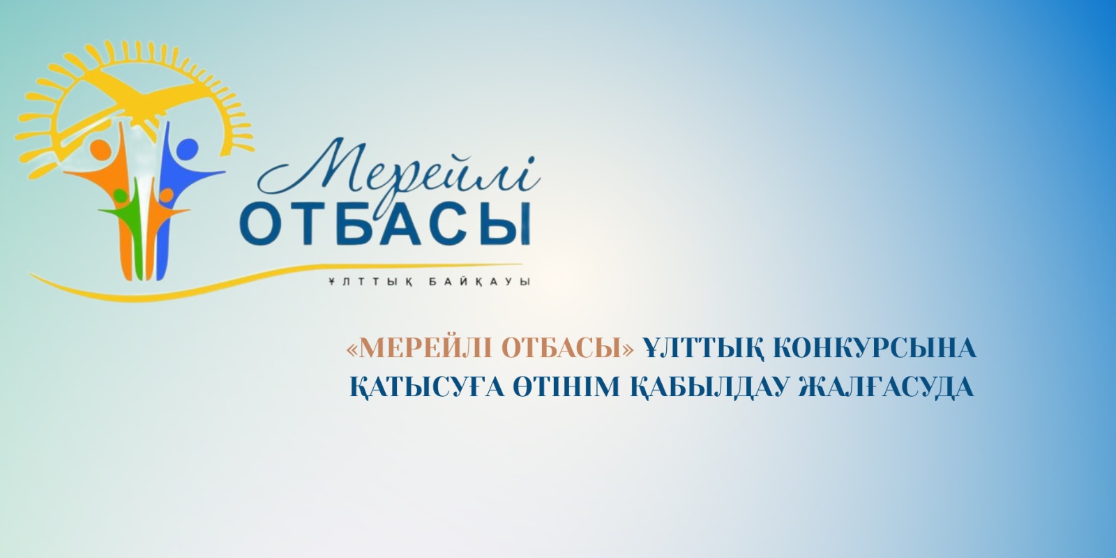 «МЕРЕЙЛІ ОТБАСЫ» ҰЛТТЫҚ КОНКУРСЫНА ҚАТЫСУҒА ӨТІНІМ ҚАБЫЛДАУ ЖАЛҒАСУДА