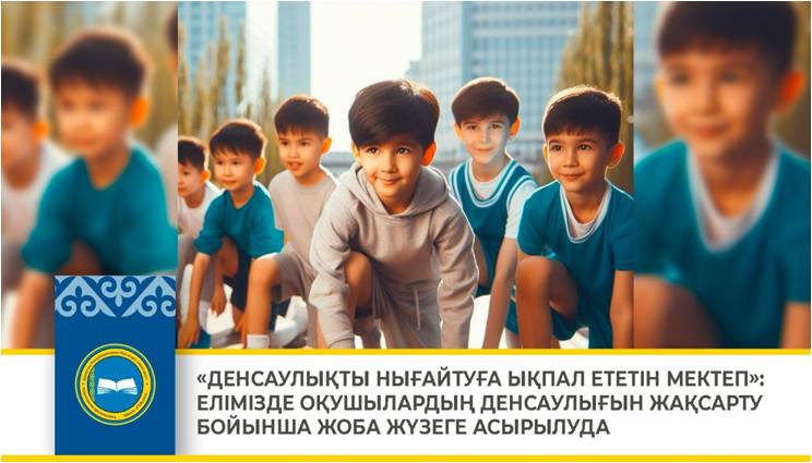 «ДЕНСАУЛЫҚТЫ НЫҒАЙТУҒА ЫҚПАЛ ЕТЕТІН МЕКТЕП»: ЕЛІМІЗДЕ ОҚУШЫЛАРДЫҢ ДЕНСАУЛЫҒЫН ЖАҚСАРТУ БОЙЫНША ЖОБА ЖҮЗЕГЕ АСЫРЫЛУДА