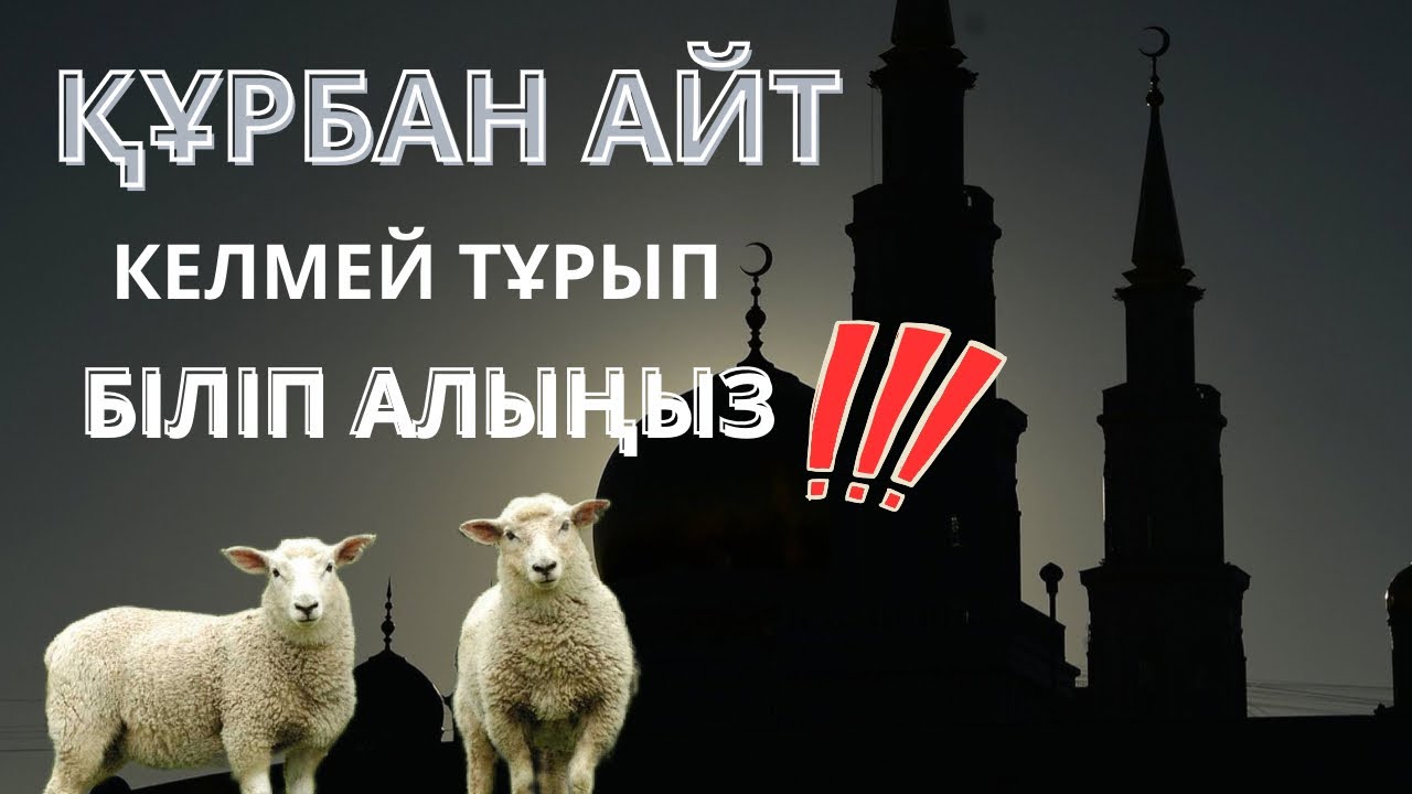 ҚҰРБАН АЙТ КЕЛМЕЙ ТҰРЫП БІЛІП АЛЫҢЫЗ