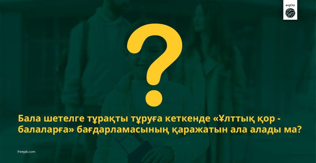 Балалар шетелге тұрақты тұруға кеткенде «Ұлттық қор - балаларға» бағдарламасының қаражатын алуға құқылы ма?