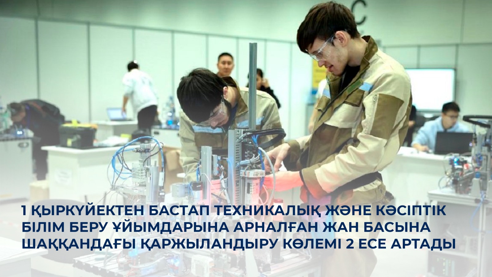 1 қыркүйектен бастап техникалық және кәсіптік білім беру ұйымдарына арналған жан басына шаққандағы қаржыландыру көлемі 2 есе артады
