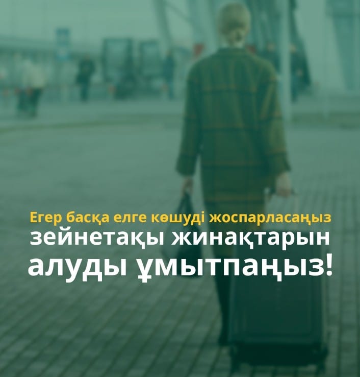 Егер басқа елге көшуді жоспарласаңыз - зейнетақы жинақтарын алуды ұмытпаңыз!