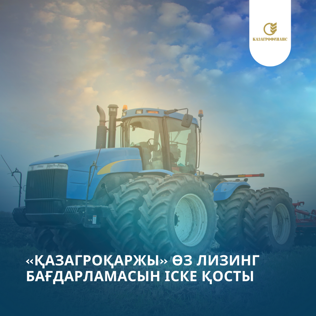«ҚазАгроҚаржы» өз лизинг бағдарламасын іске қосты