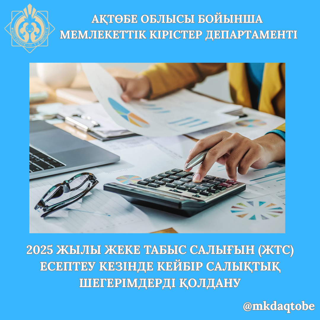 2025 жылы жеке табыс салығын (ЖТС) есептеу кезінде кейбір салықтық шегерімдерді қолдану