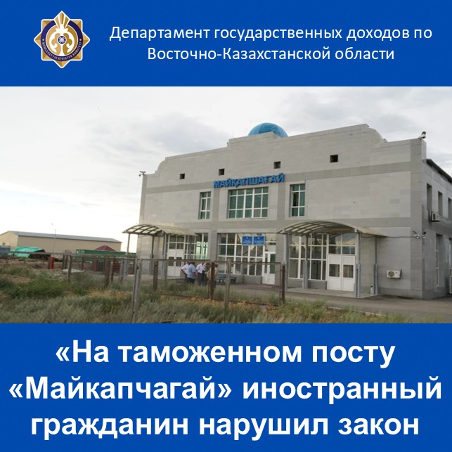 «На таможенном посту «Майкапчагай» иностранный гражданин нарушил закон