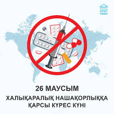 26 МАУСЫМ ХАЛЫҚАРАЛЫҚ НАШАҚОРЛЫҚҚА ЖӘНЕ ЕСІРТКІНІҢ ЗАҢСЫЗ АЙНАЛЫМЫНА ҚАРСЫ КҮРЕС КҮНІ