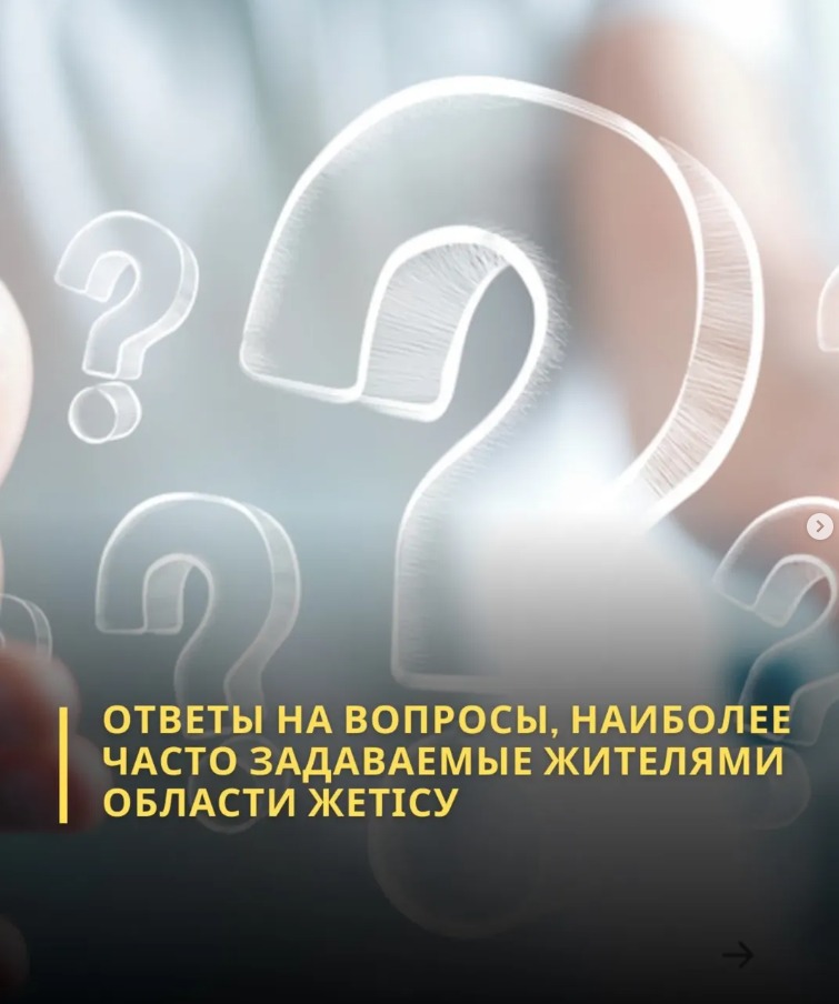 ОТВЕТЫ НА ВОПРОСЫ, НАИБОЛЕЕ ЧАСТО ЗАДАВАЕМЫЕ ЖИТЕЛЯМИ ОБЛАСТИ ЖЕТІСУ