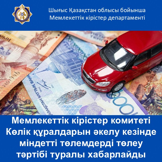 Мемлекеттік кірістер комитеті Көлік құралдарын әкелу кезінде міндетті төлемдерді төлеу тәртібі туралы хабарлайды