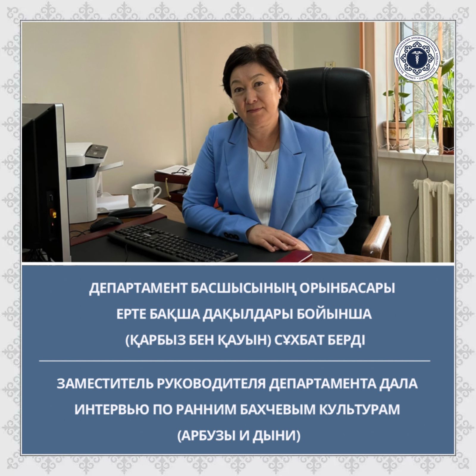 Департамент басшысының орынбасары ерте бақша дақылдары бойынша (қарбыз бен қауын) сұхбат берді