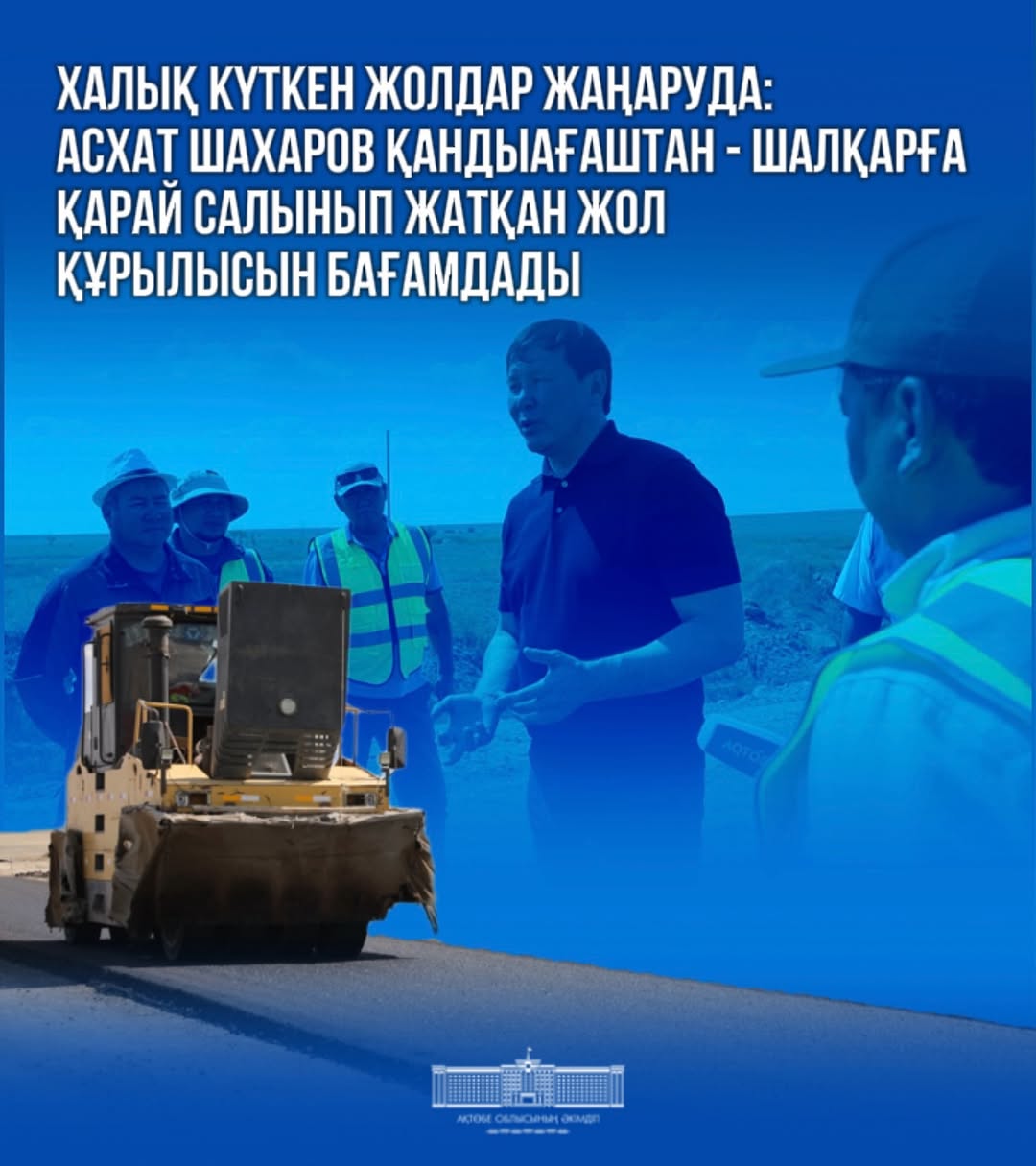 Долгожданные дороги обновляются: Асхат Шахаров оценил строительство дороги от Кандыагаша до Шалкара