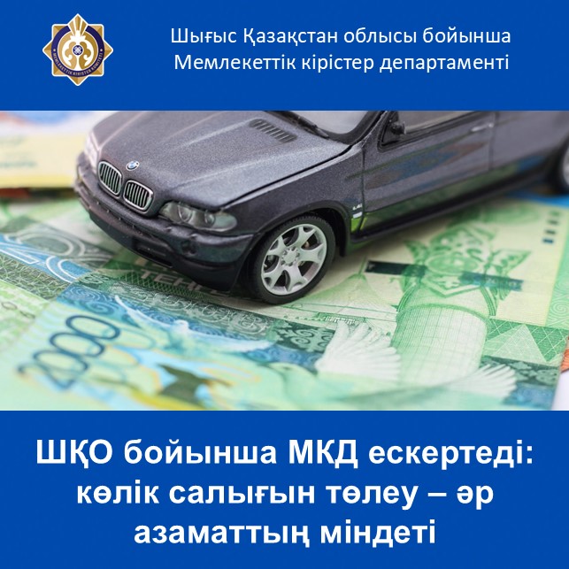 Шығыс Қазақстан облысы бойынша Мемлекеттік кірістер департаменті ескертеді: көлік салығын төлеу – әр азаматтың міндеті