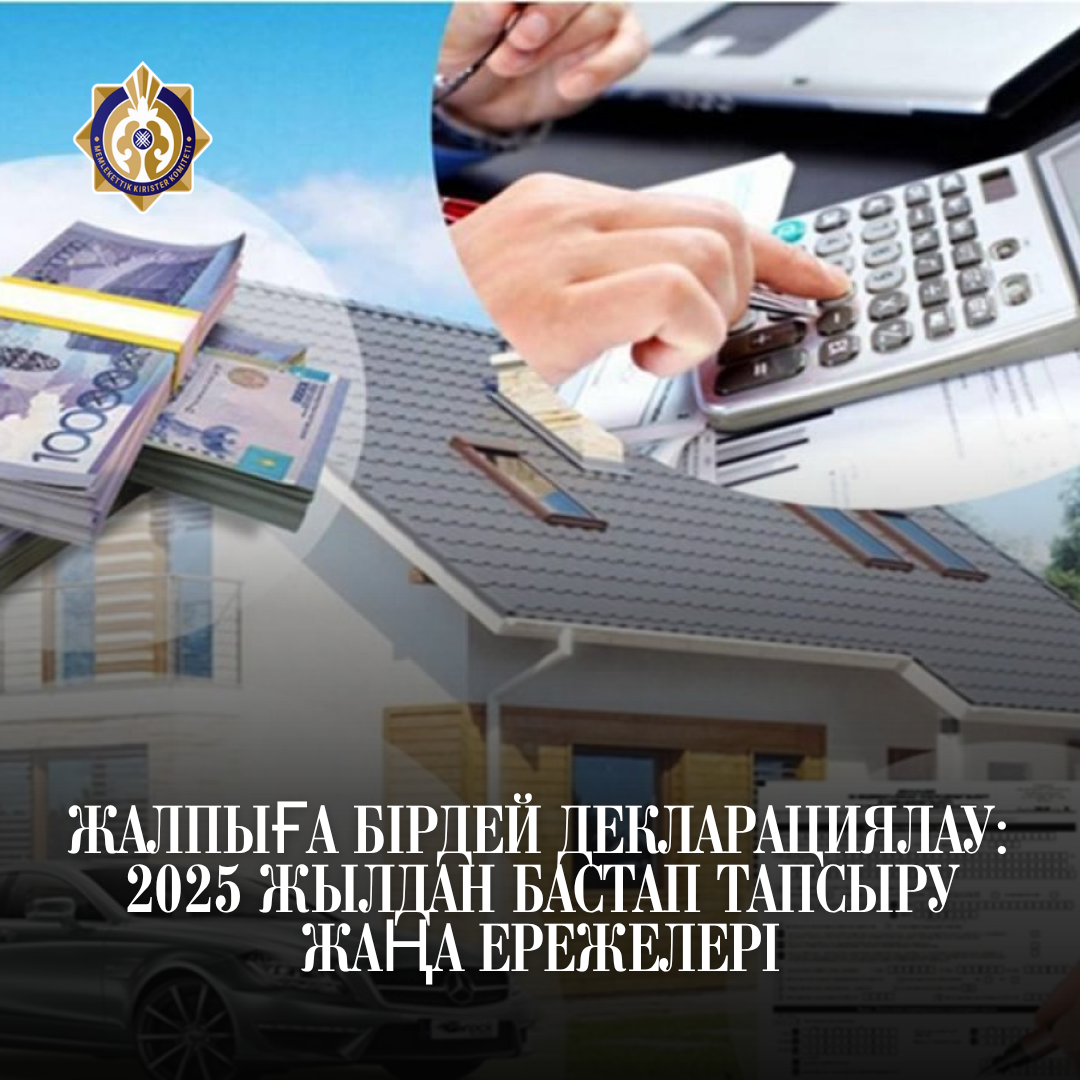 Жалпыға бірдей декларация: 2025 жылы декларацияны тапсырудың жаңа ережелері