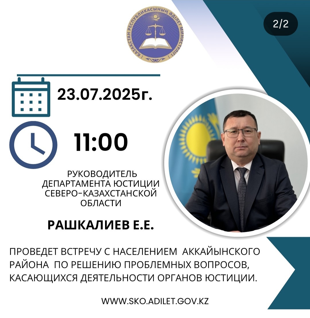 22025 жылдың 23 шілдесінде сағат 11.00-де Солтүстік Қазақстан облысының Әділет департаментінің басшысы Е.Е. Рашкалиев азаматтардың жеке  қабылдауын жүргізеді.